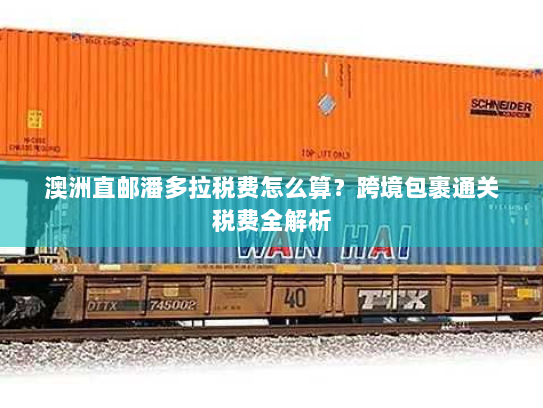 澳洲直邮潘多拉税费怎么算?跨境包裹通关税费全解析 澳洲直邮潘多拉税费怎么算?跨境包裹通关税费全解析