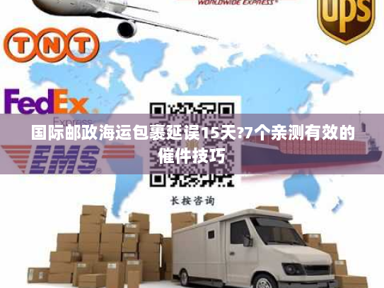国际邮政海运包裹延误15天?7个亲测有效的催件技巧 国际邮政海运包裹延误15天?7个亲测有效的催件技巧