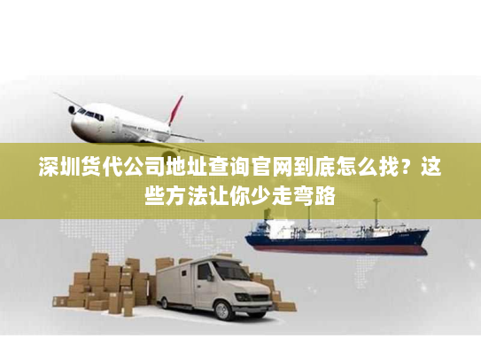 深圳货代公司地址查询官网到底怎么找？这些方法让你少走弯路