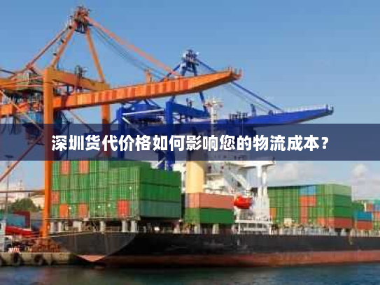 深圳货代价格如何影响您的物流成本? 深圳货代价格如何影响您的物流成本?