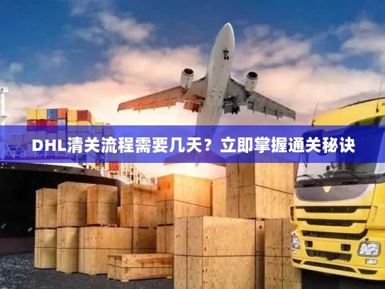 DHL清关流程需要几天?立即掌握通关秘诀 DHL清关流程需要几天?立即掌握通关秘诀