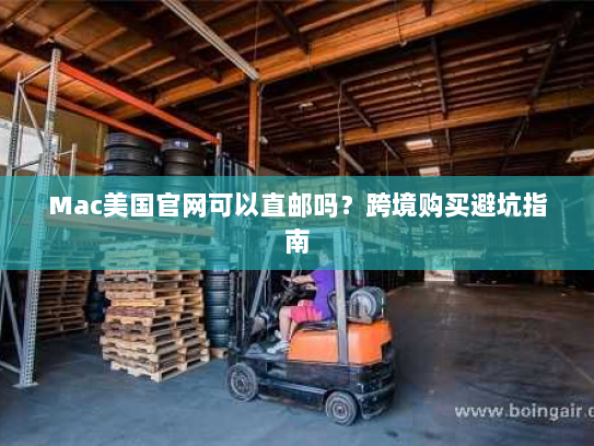 Mac美国官网可以直邮吗?跨境购买避坑指南 Mac美国官网可以直邮吗?跨境购买避坑指南