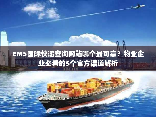 EMS国际快递查询网站哪个最可靠？物业企业必看的5个官方渠道解析