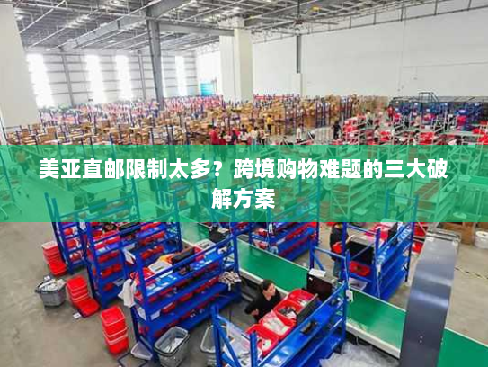 美亚直邮限制太多？跨境购物难题的三大破解方案