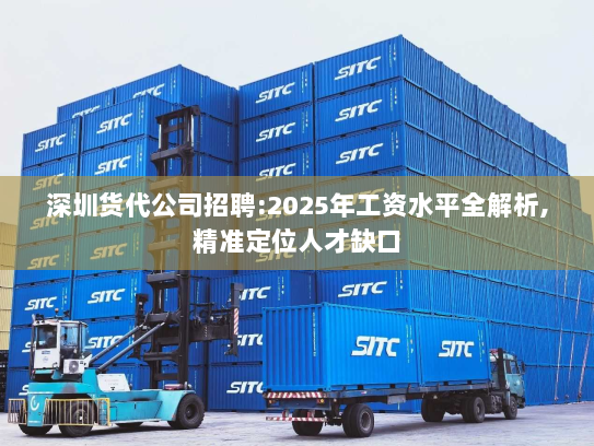 深圳货代公司招聘:2025年工资水平全解析,精准定位人才缺口 深圳货代公司招聘:2025年工资水平全解析,精准定位人才缺口