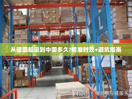 从德国船运到中国多久?精准时效+避坑指南 从德国船运到中国多久?精准时效+避坑指南