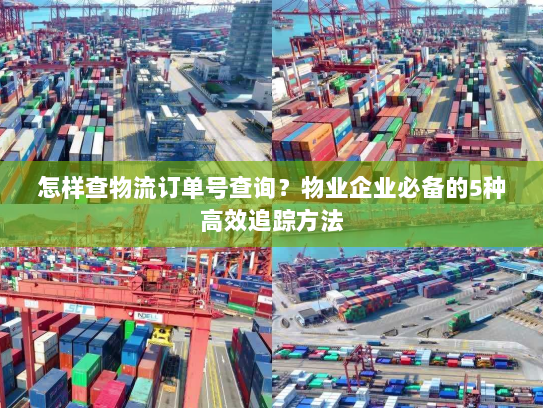 怎样查物流订单号查询？物业企业必备的5种高效追踪方法