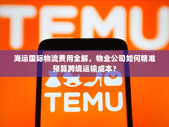 海运国际物流费用全解，物业公司如何精准预算跨境运输成本？