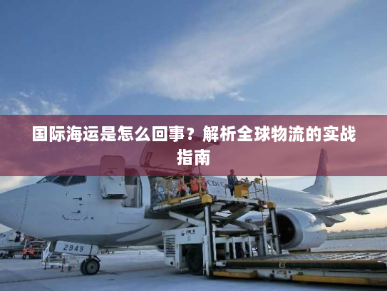 国际海运是怎么回事？解析全球物流的实战指南