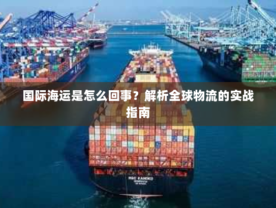 国际海运是怎么回事？解析全球物流的实战指南