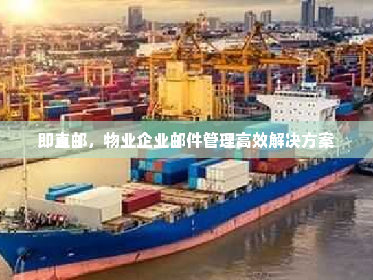 即直邮,物业企业邮件管理高效解决方案 即直邮,物业企业邮件管理高效解决方案