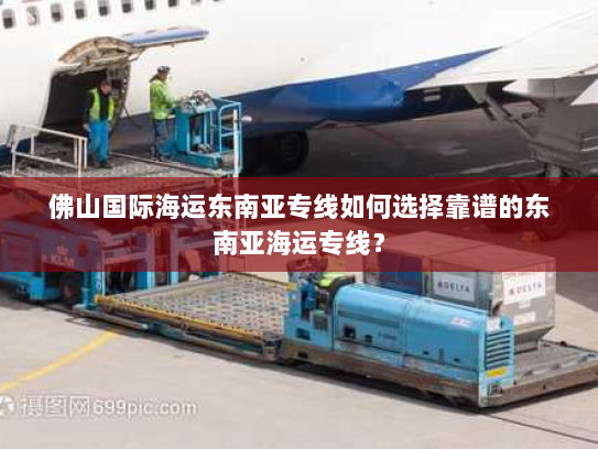 佛山国际海运东南亚专线如何选择靠谱的东南亚海运专线? 佛山国际海运东南亚专线如何选择靠谱的东南亚海运专线?