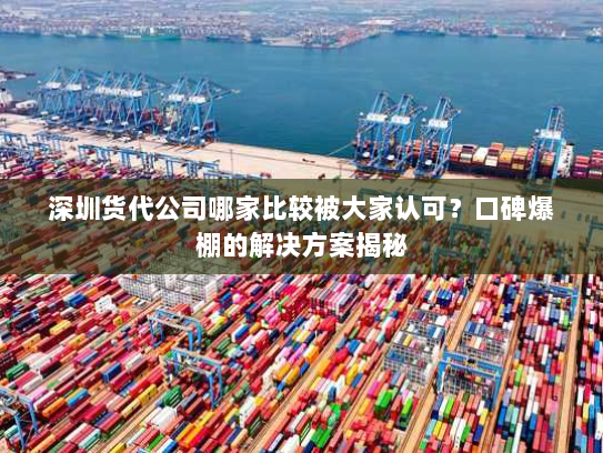 深圳货代公司哪家比较被大家认可?口碑爆棚的解决方案揭秘 深圳货代公司哪家比较被大家认可?口碑爆棚的解决方案揭秘
