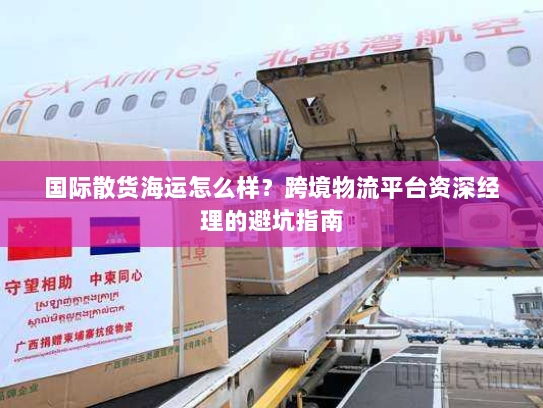 国际散货海运怎么样?跨境物流平台资深经理的避坑指南 国际散货海运怎么样?跨境物流平台资深经理的避坑指南