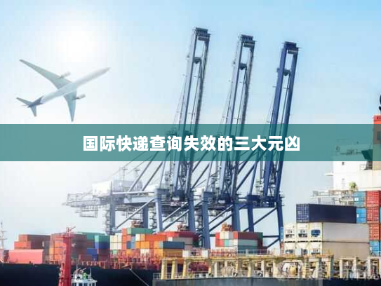 国际快递查询失效的三大元凶