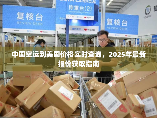 中国空运到美国价格实时查询，2025年最新报价获取指南