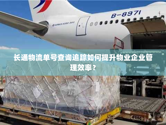 长通物流单号查询追踪如何提升物业企业管理效率? 长通物流单号查询追踪如何提升物业企业管理效率?