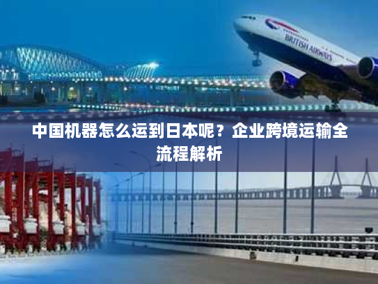 中国机器怎么运到日本呢?企业跨境运输全流程解析 中国机器怎么运到日本呢?企业跨境运输全流程解析