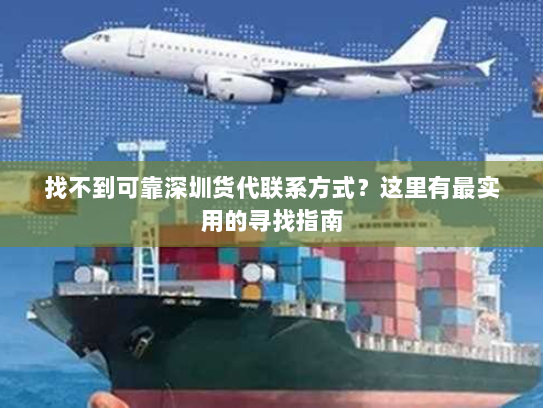 找不到可靠深圳货代联系方式?这里有最实用的寻找指南 找不到可靠深圳货代联系方式?这里有最实用的寻找指南