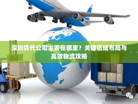 深圳货代公司主要在哪里?关键区域布局与高效物流攻略 深圳货代公司主要在哪里?关键区域布局与高效物流攻略