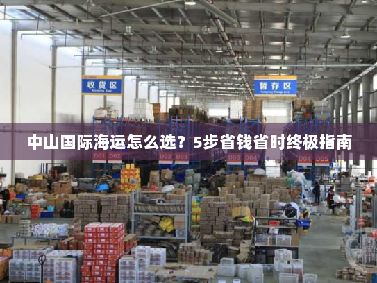 中山国际海运怎么选?5步省钱省时终极指南 中山国际海运怎么选?5步省钱省时终极指南