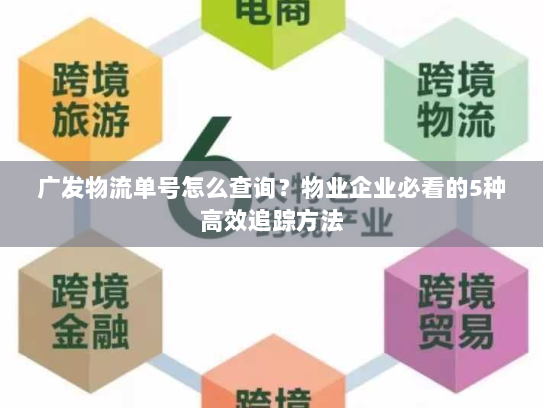 广发物流单号怎么查询？物业企业必看的5种高效追踪方法