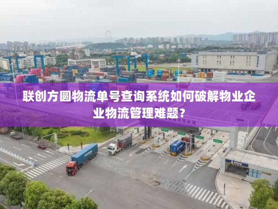 联创方圆物流单号查询系统如何破解物业企业物流管理难题? 联创方圆物流单号查询系统如何破解物业企业物流管理难题?
