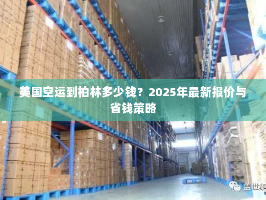 美国空运到柏林多少钱？2025年最新报价与省钱策略
