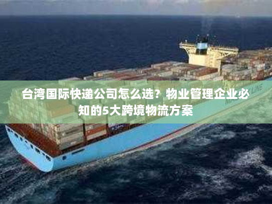 台湾国际快递公司怎么选?物业管理企业必知的5大跨境物流方案 台湾国际快递公司怎么选?物业管理企业必知的5大跨境物流方案
