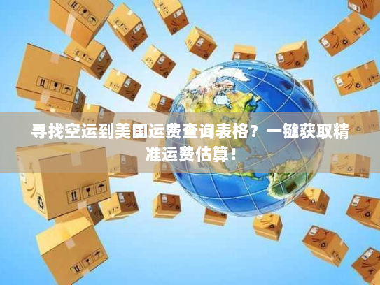 寻找空运到美国运费查询表格?一键获取精准运费估算! 寻找空运到美国运费查询表格?一键获取精准运费估算!
