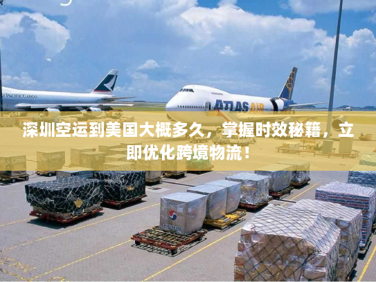深圳空运到美国大概多久,掌握时效秘籍,立即优化跨境物流! 深圳空运到美国大概多久,掌握时效秘籍,立即优化跨境物流!