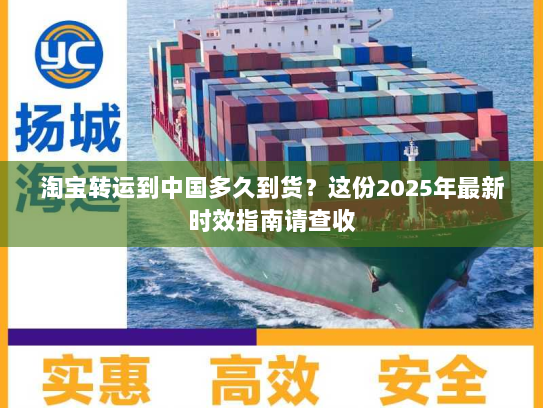 淘宝转运到中国多久到货?这份2025年最新时效指南请查收 淘宝转运到中国多久到货?这份2025年最新时效指南请查收