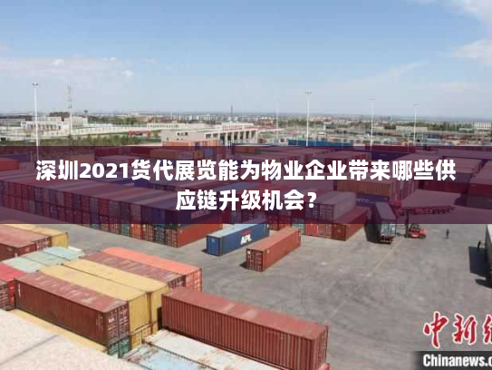 深圳2021货代展览能为物业企业带来哪些供应链升级机会？