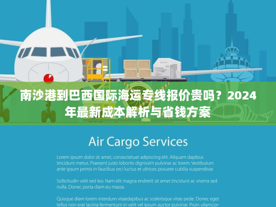 南沙港到巴西国际海运专线报价贵吗？2024年最新成本解析与省钱方案