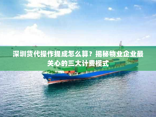 深圳货代操作提成怎么算？揭秘物业企业最关心的三大计费模式