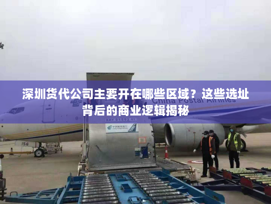 深圳货代公司主要开在哪些区域？这些选址背后的商业逻辑揭秘