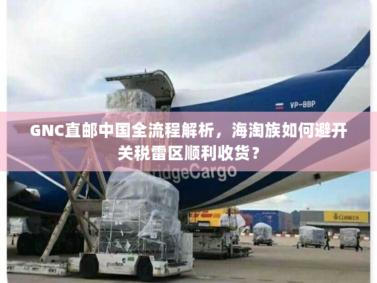 GNC直邮中国全流程解析,海淘族如何避开关税雷区顺利收货? GNC直邮中国全流程解析,海淘族如何避开关税雷区顺利收货?