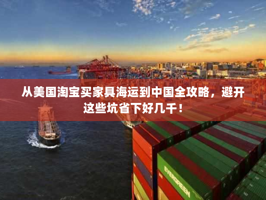 从美国淘宝买家具海运到中国全攻略，避开这些坑省下好几千！