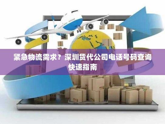 紧急物流需求?深圳货代公司电话号码查询快速指南 紧急物流需求?深圳货代公司电话号码查询快速指南