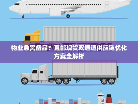 物业急需备品?直邮现货双通道供应链优化方案全解析 物业急需备品?直邮现货双通道供应链优化方案全解析