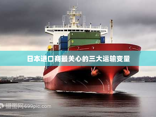 日本进口商最关心的三大运输变量 日本进口商最关心的三大运输变量