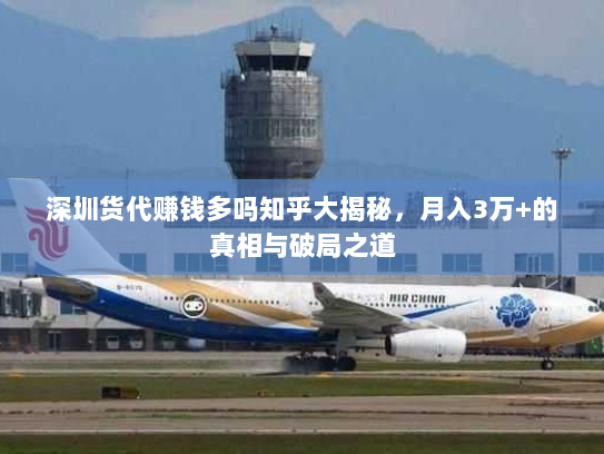 深圳货代赚钱多吗知乎大揭秘,月入3万+的真相与破局之道 深圳货代赚钱多吗知乎大揭秘,月入3万+的真相与破局之道