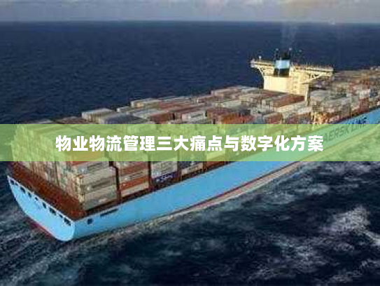 物业物流管理三大痛点与数字化方案