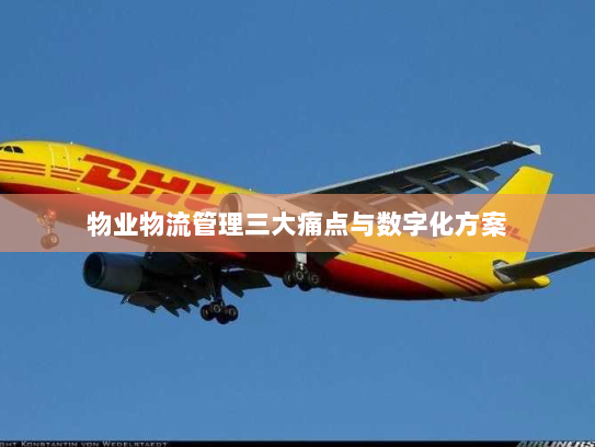 物业物流管理三大痛点与数字化方案