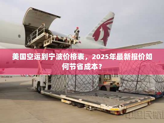 美国空运到宁波价格表，2025年最新报价如何节省成本？