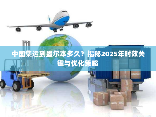中国集运到墨尔本多久?揭秘2025年时效关键与优化策略 中国集运到墨尔本多久?揭秘2025年时效关键与优化策略