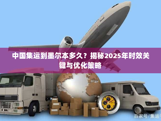 中国集运到墨尔本多久?揭秘2025年时效关键与优化策略 中国集运到墨尔本多久?揭秘2025年时效关键与优化策略