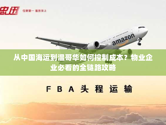 从中国海运到温哥华如何控制成本？物业企业必看的全链路攻略
