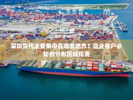 深圳货代主要集中在哪些地方?企业客户必知的分布区域指南 深圳货代主要集中在哪些地方?企业客户必知的分布区域指南