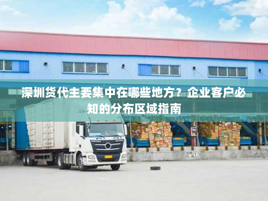 深圳货代主要集中在哪些地方?企业客户必知的分布区域指南 深圳货代主要集中在哪些地方?企业客户必知的分布区域指南